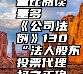 微信投票量比阅读量多   《公司法例》130“法人股东投票代理权之正确行使”