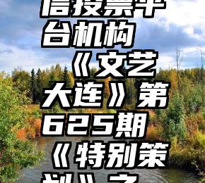 亳州市微信投票平台机构   《文艺大连》第625期《特别策划》之《走进