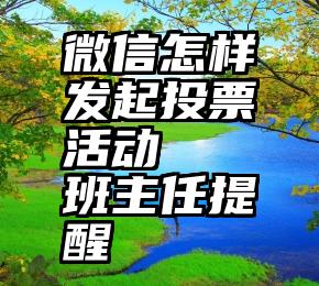 微信怎样发起投票活动   班主任提醒