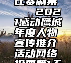 比赛刷票   2021感动鹰城年度人物宣传推介活动网络投票第1天