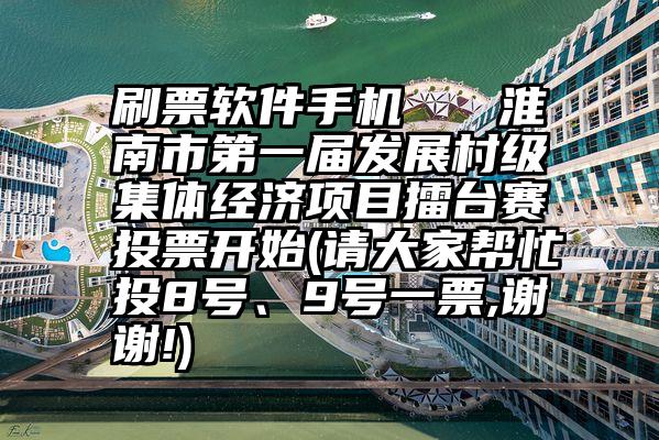 刷票软件手机   淮南市第一届发展村级集体经济项目擂台赛投票开始(请大家帮忙投8号、9号一票,谢谢!)