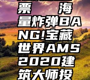 防刷票投票   海量炸弹BANG!宝藏世界AMS2020建筑大师投票开启