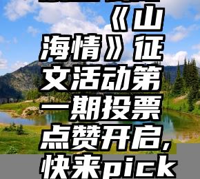 公众号投票怎么做   《山海情》征文活动第一期投票点赞开启,快来pick心仪作品送Ta出道