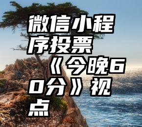 微信小程序投票   《今晚60分》视点