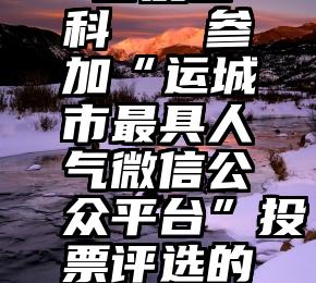 微信投票 百度百科   参加“运城市最具人气微信公众平台”投票评选的微信公众号公示