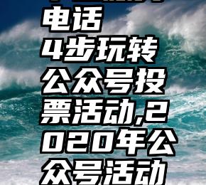 微信公众平台服务电话   4步玩转公众号投票活动,2020年公众号活动最新策划方案