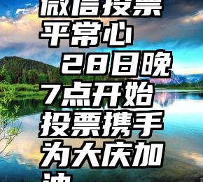 微信投票平常心   28日晚7点开始投票携手为大庆加油