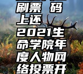 微信人工刷票 码上还   2021生命学院年度人物网络投票开始啦!