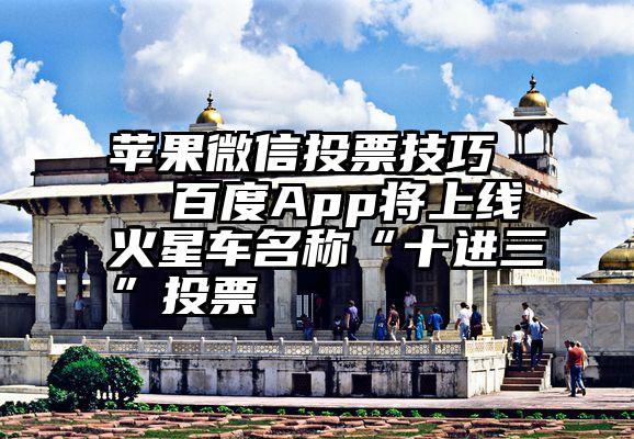 苹果微信投票技巧   百度App将上线火星车名称“十进三”投票