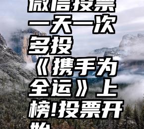 微信投票一天一次多投   《携手为全运》上榜!投票开始~