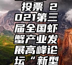 微信投票群步骤   投票┃2021第三届全国虾蟹产业发展高峰论坛“新型经营主体”评选