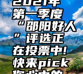 刷票 平台 1分   2021年第一季度“邵阳好人”评选正在投票中!快来pick你心中的“好人”吧!