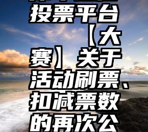 犀牛微信投票平台   【大赛】关于活动刷票、扣减票数的再次公告