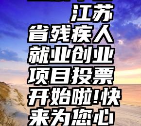 制作微信投票平台   江苏省残疾人就业创业项目投票开始啦!快来为您心仪的项目助力吧!