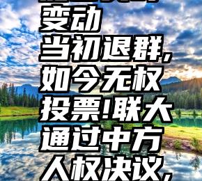 微信投票能否实时变动   当初退群,如今无权投票!联大通过中方人权决议,美国只能干瞪眼