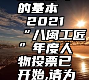 微信刷票投票公司的基本   2021“八闽工匠”年度人物投票已开始,请为龙岩2人投票!