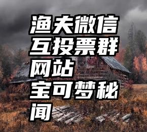 渔夫微信互投票群网站   宝可梦秘闻