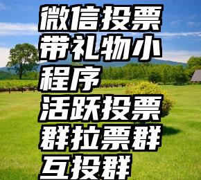 微信投票带礼物小程序   活跃投票群拉票群互投群