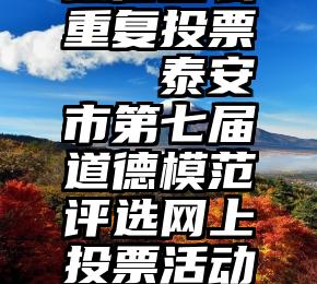 微信怎么重复投票   泰安市第七届道德模范评选网上投票活动开始啦!