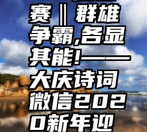 微信人工投票成本   擂台赛‖群雄争霸,各显其能!——大庆诗词微信2020新年迎春诗词联擂台赛进行时