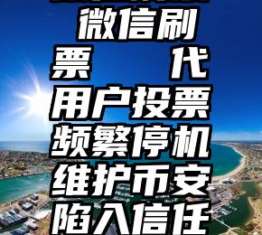 微信刷票 微信刷票   代用户投票频繁停机维护币安陷入信任危机