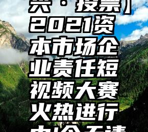 微信投票人工投票策略   【兴·投票】2021资本市场企业责任短视频大赛火热进行中!今天请您继续为兴业证券投票!