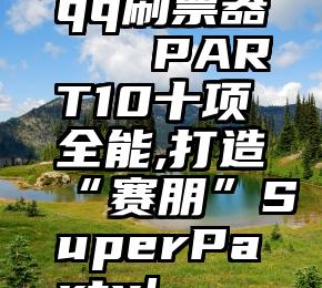 qq刷票器   PART10十项全能,打造“赛朋”SuperParty!