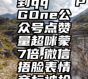 微信投票能不能转到qq   PGOne公众号点赞量超咪蒙7倍,微信捂脸表情商标被抢注,还能好好聊天吗