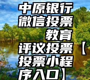 中原银行微信投票   教育评议投票【投票小程序入口】