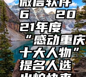 投票器 微信软件6   2021年度“感动重庆十大人物”提名人选出炉快来投票