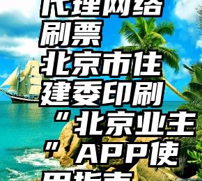 代理网络刷票   北京市住建委印刷“北京业主”APP使用指南