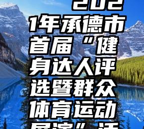 微信今日投票活动   2021年承德市首届“健身达人评选暨群众体育运动展演”活动正式启动