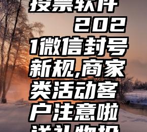 微信关注投票软件   2021微信封号新规,商家类活动客户注意啦送礼物投票系统