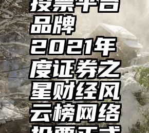 诚信服务投票平台品牌   2021年度证券之星财经风云榜网络投票正式启动