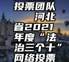 昆明微信投票团队   河北省2021年度“法治三个十”网络投票启动