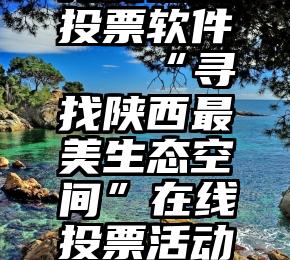 免费在线投票软件   “寻找陕西最美生态空间”在线投票活动正式开始