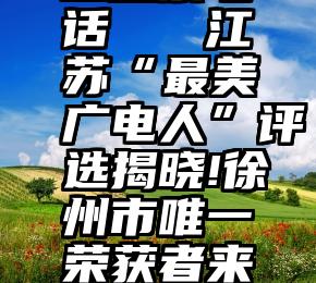 浙江省人工投票电话   江苏“最美广电人”评选揭晓!徐州市唯一荣获者来自丰县广播电视台!