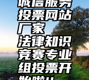 诚信服务投票网站厂家   法律知识竞赛专业组投票开始啦!!